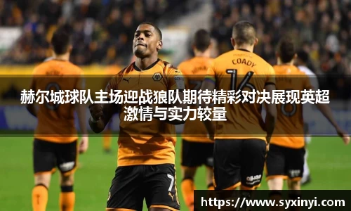 必一运动赫尔城球队主场迎战狼队期待精彩对决展现英超激情与实力较量