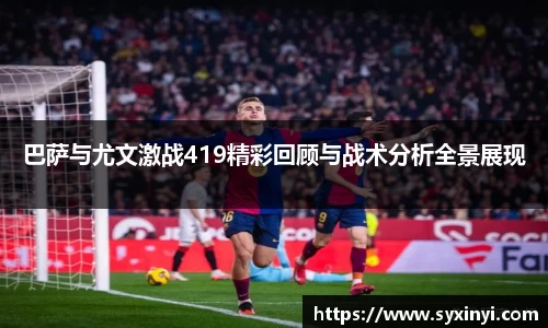 必一运动巴萨与尤文激战419精彩回顾与战术分析全景展现