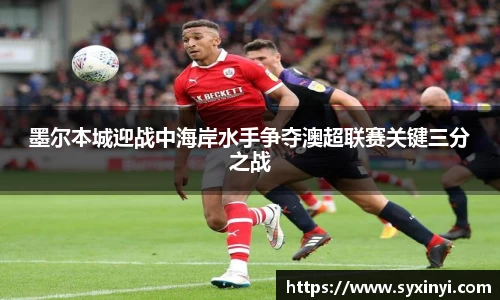 必一运动墨尔本城迎战中海岸水手争夺澳超联赛关键三分之战