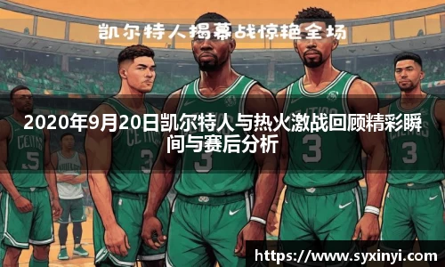 2020年9月20日凯尔特人与热火激战回顾精彩瞬间与赛后分析